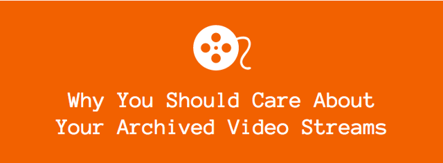 Why You Should Care About Your Archived Video Stream