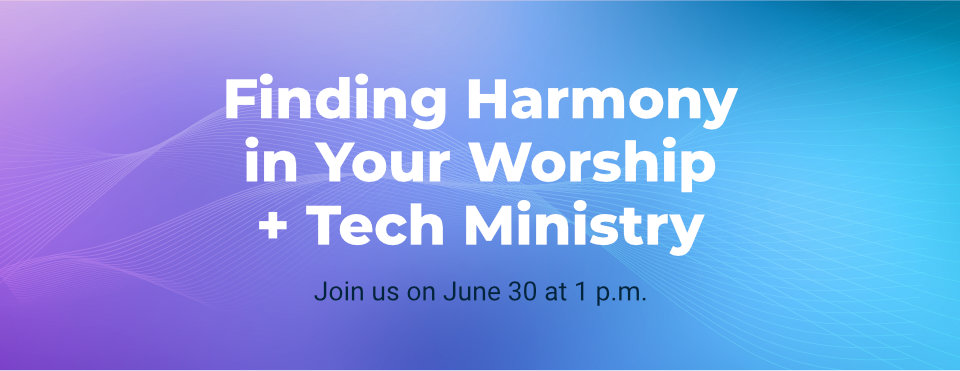 Finding Harmony in Your Worship + Tech Ministry - Join us on June 30 at 1 p.m.